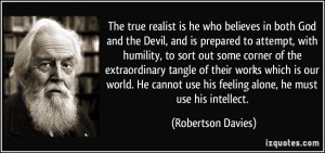 quote-the-true-realist-is-he-who-believes-in-both-god-and-the-devil-and-is-prepared-to-attempt-with-robertson-davies-222868